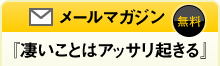無料メールマガジン『凄いことはアッサリ起きる』