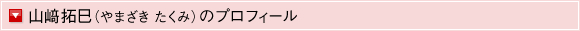 山崎拓巳（やまざき・たくみ）のプロフィール