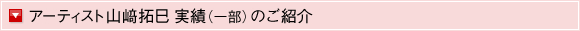 アーティスト　山崎拓巳　実績（一部）のご紹介